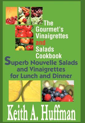 The Gourmet's Vinaigrettes and Salads Cookbook: Superb Nouvelle Salads and Vinaigrettes for Lunch and Dinner By Keith A. Huffman Cover Image