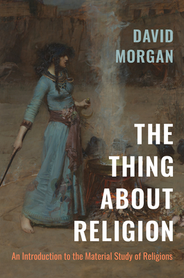 The Thing about Religion: An Introduction to the Material Study of Religions By David Morgan Cover Image