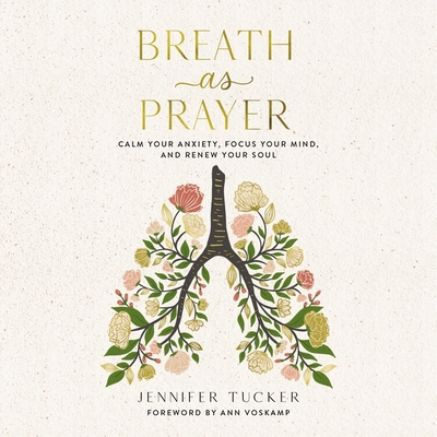 Breath as Prayer: Calm Your Anxiety, Focus Your Mind, and Renew Your Soul By Jennifer Tucker, Gina Fracesca (Read by), Ann Voskamp (Contribution by) Cover Image