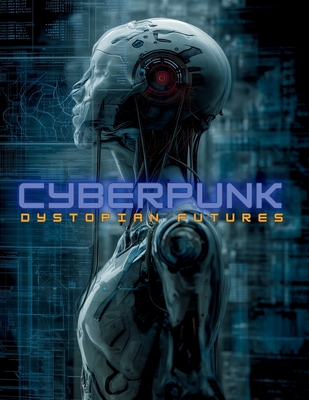 Cyberpunk: Dystopian Futures: Distopian Futures: A Visual Guide to