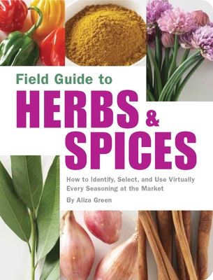 Field Guide to Herbs & Spices: How to Identify, Select, and Use Virtually Every Seasoning on the Market By Aliza Green Cover Image
