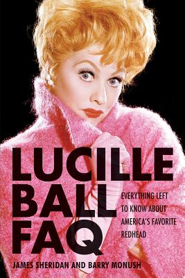 Lucille Ball FAQ: Everything Left to Know About America's Favorite Redhead By Barry Monush Cover Image
