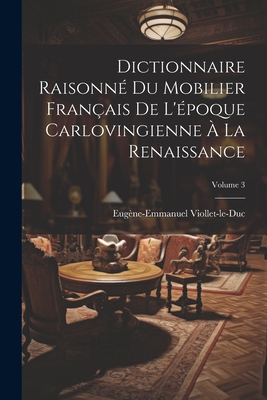 Dictionnaire Raisonné Du Mobilier Français De L'époque Carlovingienne À La Renaissance; Volume 3 Cover Image