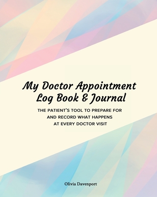 My Doctor Appointment Log Book and Journal: The Patient's Tool to Prepare for and Record What Happens at Every Doctor Visit Cover Image