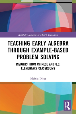 Teaching Early Algebra through Example-Based Problem Solving: Insights from Chinese and U.S. Elementary Classrooms (Routledge Research in Stem Education)