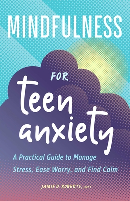 Mindfulness for Teen Anxiety: A Practical Guide to Manage Stress, Ease Worry, and Find Calm Cover Image