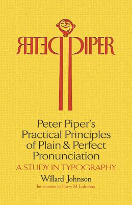 Peter Piper's Practical Principles of Plain and Perfect Pronunciation: A Study in Typography By Willard Johnson, Harry Miller Lydenberg (Introduction by) Cover Image