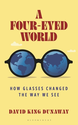 A Four-Eyed World: How Glasses Changed the Way We See By David King Dunaway Cover Image