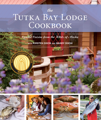 The Tutka Bay Lodge Cookbook: Coastal Cuisine from the Wilds of Alaska By Kirsten Dixon, Mandy Dixon, Pam Houston (Foreword by) Cover Image
