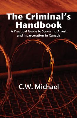 The Criminal's Handbook: A Practical Guide to Surviving Arrest and Incarceration in Canada