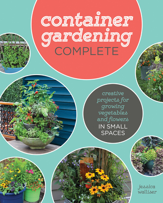 Container Gardening Complete: Creative Projects for Growing Vegetables and Flowers in Small Spaces Cover Image