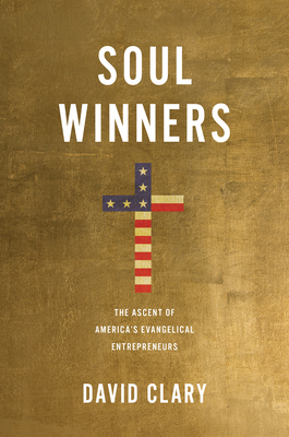 Soul Winners: The Ascent of America's Evangelical Entrepreneurs By David Clary Cover Image