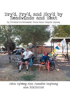Dry'd, Fry'd, and Sky'd by Headwinds and Heat: My Trans-Texas Bicycle Odyssey By John Eyberg Cover Image