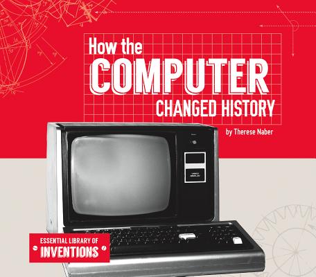 How the Computer Changed History (Essential Library of Inventions) Cover Image