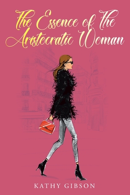 The Essence of the Aristocratic Woman By Kathy Gibson Cover Image