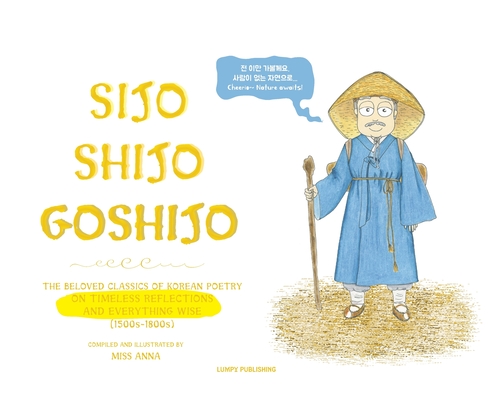 Sijo Shijo Goshijo: The Beloved Classics of Korean Poetry on Timeless Reflections and Everything Wise (1500s-1800s) By Anna  Cover Image