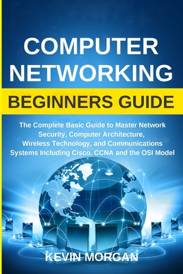 Computer Networking Beginners Guide: The Complete Basic Guide to Master Network Security, Computer Architecture, Wireless Technology, and Communicatio Cover Image