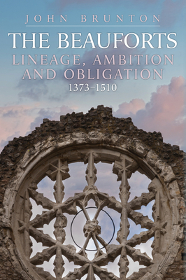 The Rise and Fall of the Beauforts: Lineage, Ambition and Obligation 1373-1510 cover