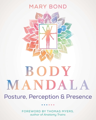 Body Mandala: Posture, Perception, and Presence By Mary Bond, Thomas Myers (Foreword by) Cover Image