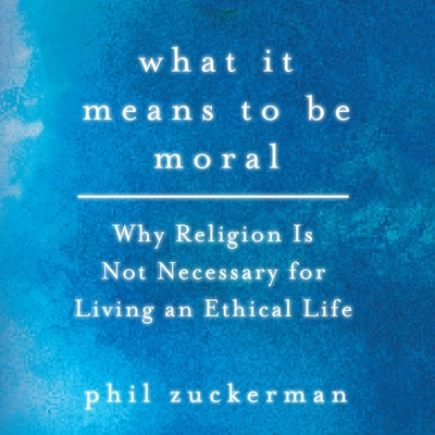 What It Means to Be Moral: Why Religion Is Not Necessary for Living an Ethical Life By Phil Zuckerman, Paul Brion (Read by) Cover Image