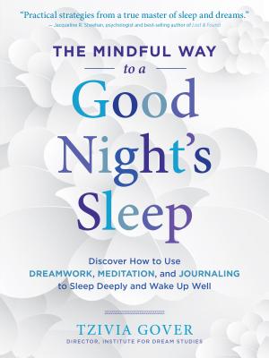 The Mindful Way to a Good Night's Sleep: Discover How to Use Dreamwork, Meditation, and Journaling to Sleep Deeply and Wake Up Well