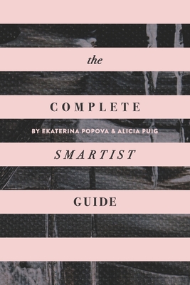 The Complete Smartist Guide: Essential Business and Career Tips for Emerging Artists By Alicia Puig, Ekaterina Popova Cover Image