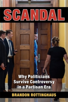 Scandal: Why Politicians Survive Controversy in a Partisan Era By Brandon Rottinghaus Cover Image