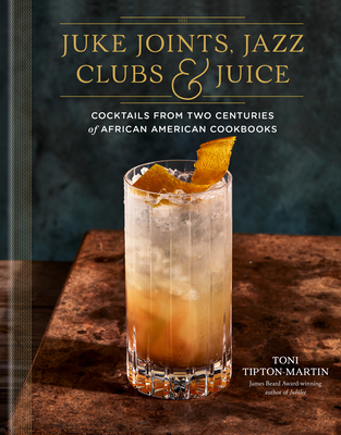 Juke Joints, Jazz Clubs, and Juice: A Cocktail Recipe Book: Cocktails from Two Centuries of African American Cookbooks By Toni Tipton-Martin Cover Image