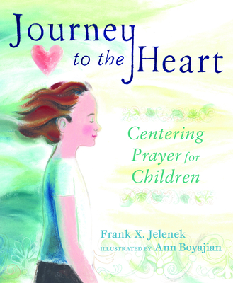 Journey to the Heart: Centering Prayer for Children By Frank Jelenek, Ann Boyajian (Illustrator) Cover Image