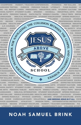 Jesus Above School: A Worldview Framework for Navigating the Collision Between the Gospel and Christian Schools By Noah Samuel Brink Cover Image