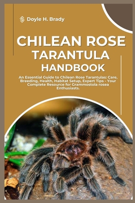 Chilean Rose Tarantula Handbook: An Essential Guide to Chilean Rose Tarantulas: Care, Breeding, Health, Habitat Setup, Expert Tips - Your Complete Res Cover Image