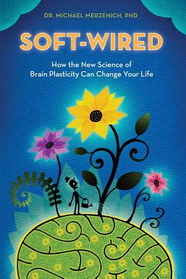 Soft-Wired: How the New Science of Brain Plasticity Can Change Your Life By Michael Merzenich Phd Cover Image