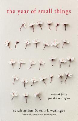 The Year of Small Things: Radical Faith for the Rest of Us By Sarah Arthur, Erin F. Wasinger, Jonathan Wilson-Hartgrove (Foreword by) Cover Image