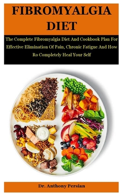 Fibromyalgia Diet: The Complete Fibromyalgia Diet And Cookbook Plan For Effective Elimination Of Pain, Chronic Fatigue And How Ro Complet By Anthony Persian Cover Image