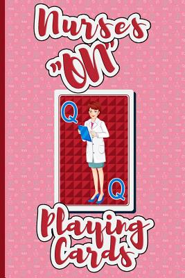 Nurses ON Playing Cards: Too Busy to Play! Nurses are the Queen of the Lot! Cover Image