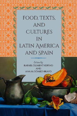 Food, Texts, and Cultures in Latin America and Spain By Rafael Climent-Espino (Editor), Ana M. Gomez-Bravo (Editor) Cover Image