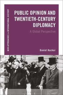 Public Opinion and Twentieth-Century Diplomacy: A Global Perspective (New Approaches to International History)