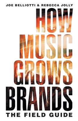 How Music Grows Brands: The Field Guide By Joe Belliotti, Rebecca Jolly Cover Image