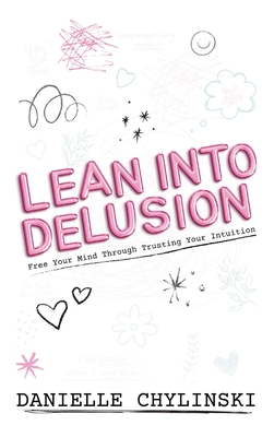 Lean Into Delusion: Free Your Mind Through Trusting Your Intuition By Danielle Chylinski Cover Image