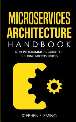 Microservices Architecture Handbook: Non-Programmer's Guide for Building Microservices Cover Image