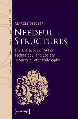 Needful Structures: The Dialectics of Action, Technology, and Society in Sartre's Later Philosophy (Edition Panta Rei)