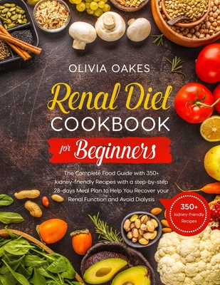 Renal Diet Cookbook for Beginners: The Complete Food Guide with 350+ kidney-friendly Recipes with a step-by-step 28-days Meal Plan to Help You Recover Cover Image