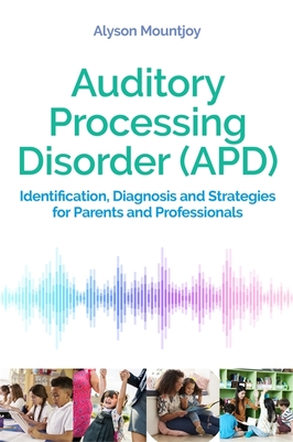 Auditory Processing Disorder (Apd): Identification, Diagnosis and Strategies for Parents and Professionals Cover Image