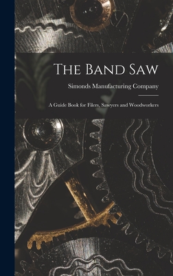 The Band saw; a Guide Book for Filers, Sawyers and Woodworkers Cover Image