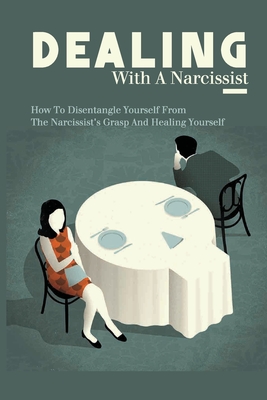 Dealing With A Narcissist: How To Disentangle Yourself From The Narcissist's Grasp And Healing Yourself: Narcissism Cover Image