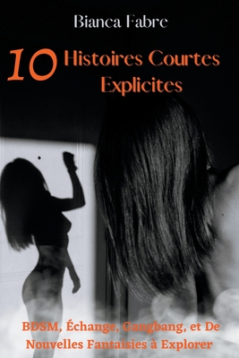 10 Histoires Courtes Explicites: BDSM, Échange, Gangbang, et De Nouvelles Fantaisies à Explorer Cover Image