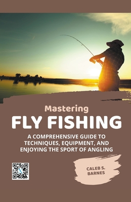 Mastering Fly Fishing: A Comprehensive Guide to Techniques, Equipment, and  Enjoying the Sport of Angling (Paperback)