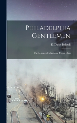 Philadelphia Gentlemen: the Making of a National Upper Class By E. Digby (Edward Digby) 19 Baltzell (Created by) Cover Image