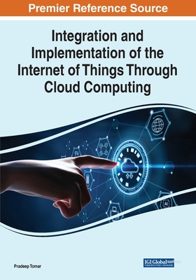 Integration and Implementation of the Internet of Things Through Cloud Computing By Pradeep Tomar (Editor) Cover Image