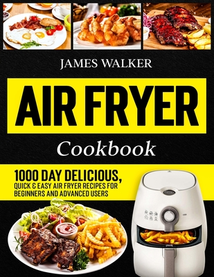 Air Fryer Cookbook: 1000 Day Delicious, Quick & Easy Air Fryer Recipes for Beginners and Advanced Users By James Walker Cover Image